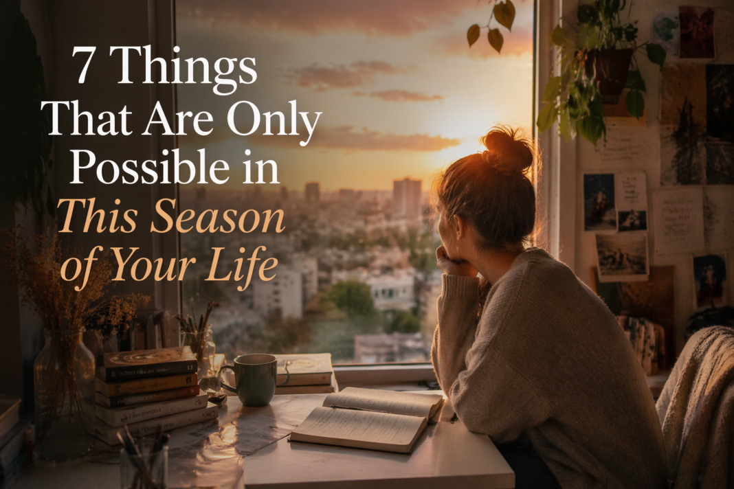 7 Things That Are Only Possible in This Season of Your Life